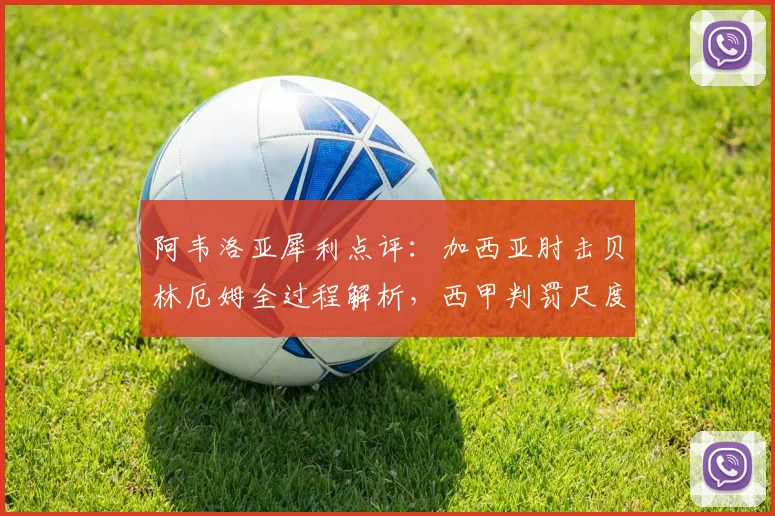 阿韦洛亚犀利点评：加西亚肘击贝林厄姆全过程解析，西甲判罚尺度引热议