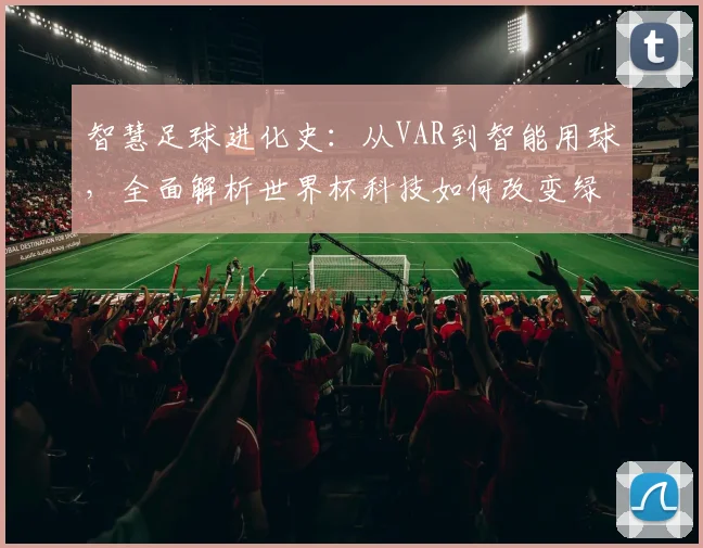 智慧足球进化史：从VAR到智能用球，全面解析世界杯科技如何改变绿茵场