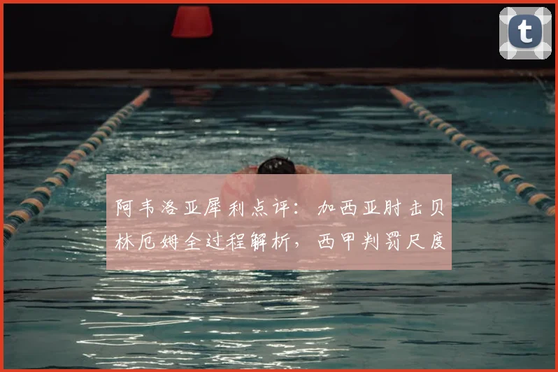 阿韦洛亚犀利点评:加西亚肘击贝林厄姆全过程解析,西甲判罚尺度引热议