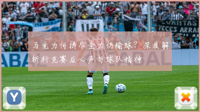 马竞为何拼尽全力仍输球？深度解析科克赛后心声与球队精神
