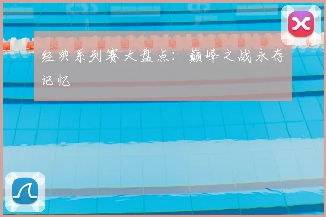 经典系列赛大盘点：巅峰之战永存记忆